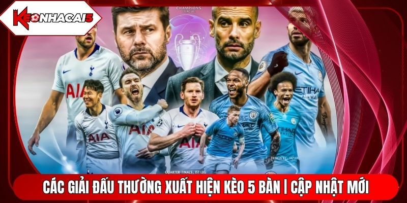 Các Giải Đấu Thường Xuất Hiện Kèo 5 Bàn | Cập Nhật Mới