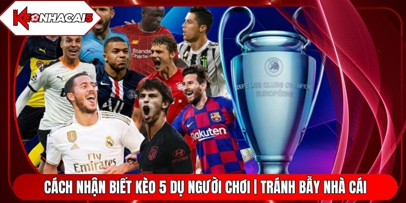 Cách Nhận Biết Kèo 5 Dụ Người Chơi | Tránh Bẫy Nhà Cái