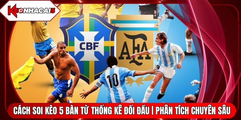 Cách Soi Kèo 5 Bàn Từ Thống Kê Đối Đầu | Phân Tích Chuyên Sâu