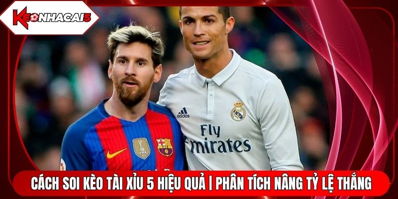 Cách Soi Kèo Tài Xỉu 5 Hiệu Quả | Phân Tích Nâng Tỷ Lệ Thắng