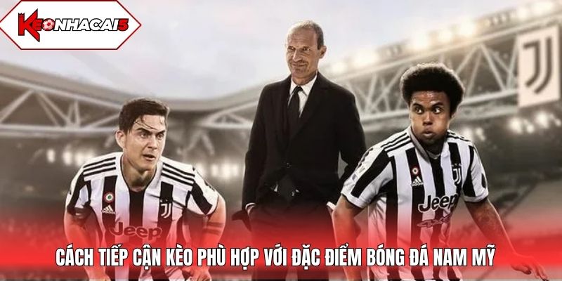 Cách tiếp cận kèo phù hợp với đặc điểm bóng đá Nam Mỹ