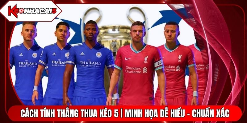 Cách Tính Thắng Thua Kèo 5 | Minh Họa Dễ Hiểu - Chuẩn Xác