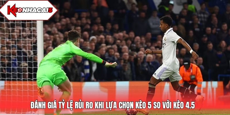 Đánh giá tỷ lệ rủi ro khi lựa chọn kèo 5 so với kèo 4.5
