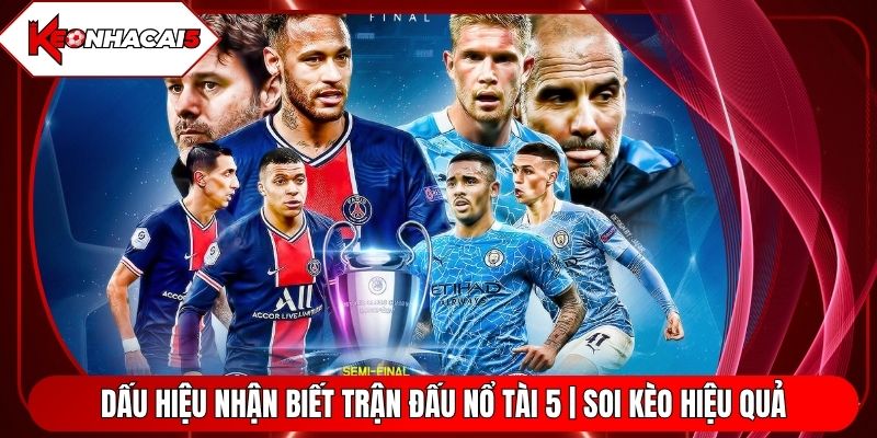 Dấu Hiệu Nhận Biết Trận Đấu Nổ Tài 5 | Soi Kèo Hiệu Quả