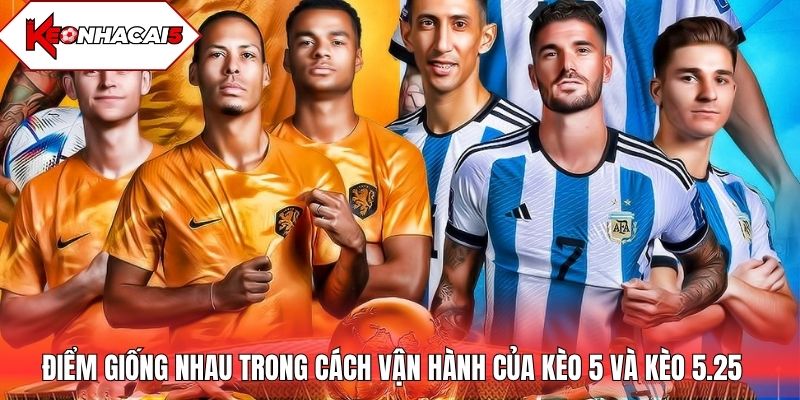 Điểm giống nhau trong cách vận hành của kèo 5 và kèo 5.25