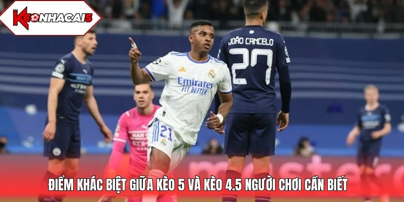 Điểm khác biệt giữa kèo 5 và kèo 4.5 người chơi cần biết