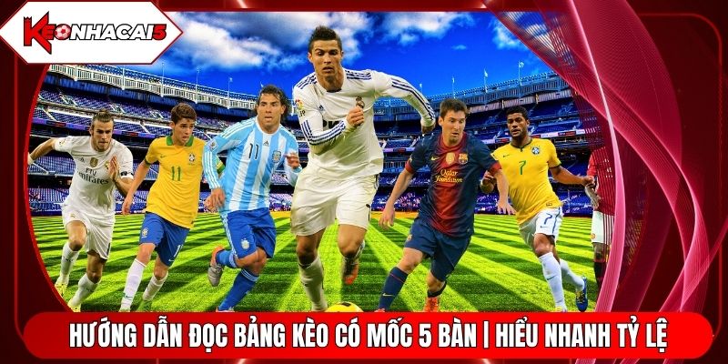 Hướng dẫn đọc bảng kèo có mốc 5 bàn cùng các mức tỷ lệ