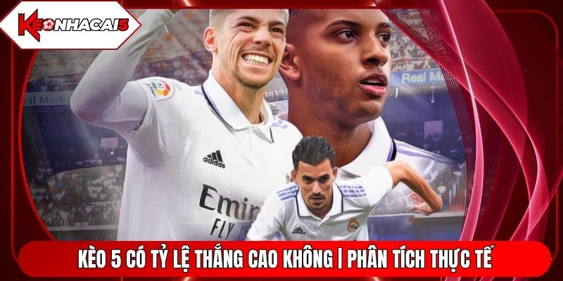 Kèo 5 Có Tỷ Lệ Thắng Cao Không | Phân Tích Thực Tế