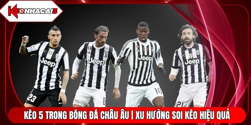 Kèo 5 Trong Bóng Đá Châu Âu | Xu Hướng Soi Kèo Hiệu Quả
