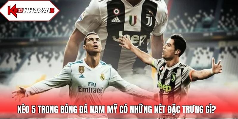 Kèo 5 trong bóng đá Nam Mỹ có những nét đặc trưng gì?