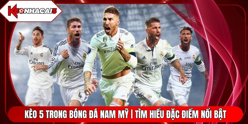 Kèo 5 Trong Bóng Đá Nam Mỹ | Tìm Hiểu Đặc Điểm Nổi Bật