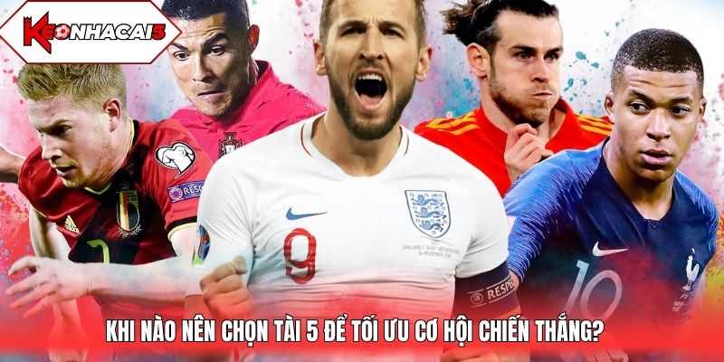 Khi nào nên chọn tài 5 để tối ưu cơ hội chiến thắng?