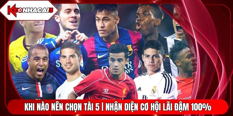 Khi Nào Nên Chọn Tài 5 | Nhận Diện Cơ Hội Lãi Đậm 100%