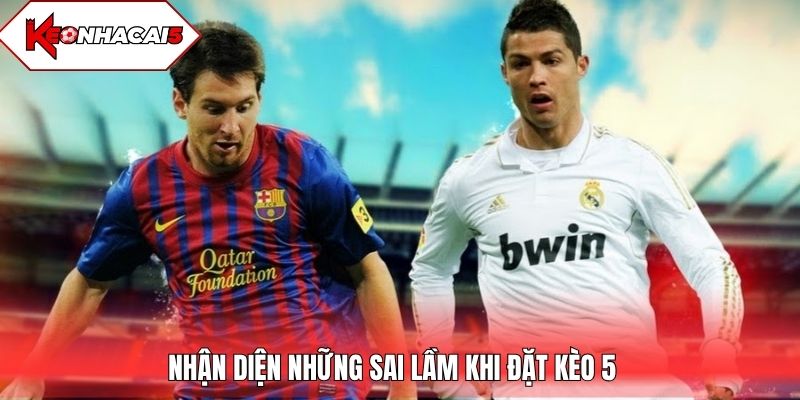 Nhận diện Những sai lầm khi đặt kèo 5