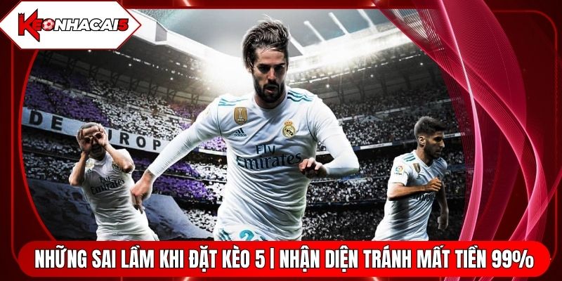 Những Sai Lầm Khi Đặt Kèo 5 | Nhận Diện Tránh Mất Tiền 99%