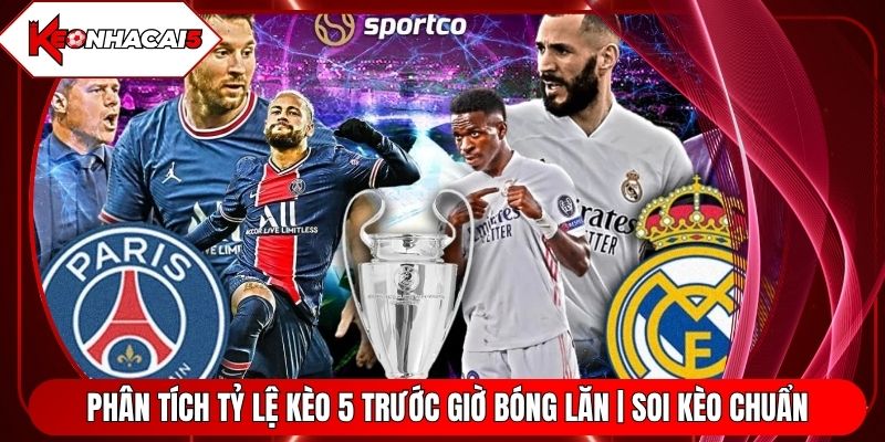 Phân Tích Tỷ Lệ Kèo 5 Trước Giờ Bóng Lăn | Soi Kèo Chuẩn