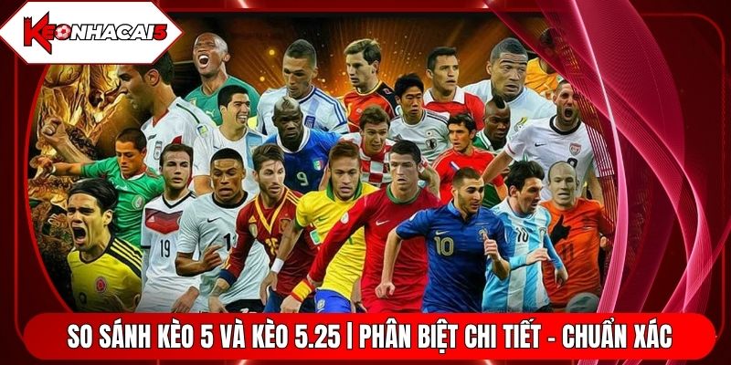 So Sánh Kèo 5 Và Kèo 5.25 | Phân Biệt Chi Tiết - Chuẩn Xác