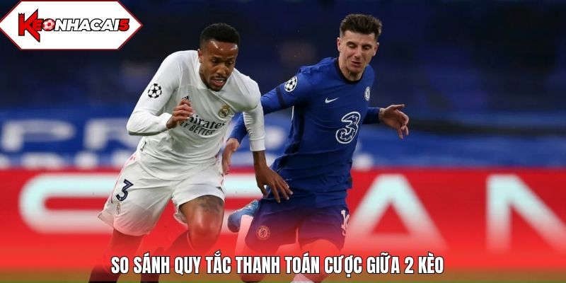 So sánh quy tắc thanh toán giữa 2 kèo