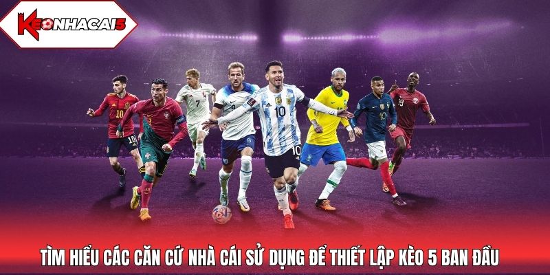 Tìm hiểu các căn cứ nhà cái sử dụng để thiết lập kèo 5 ban đầu