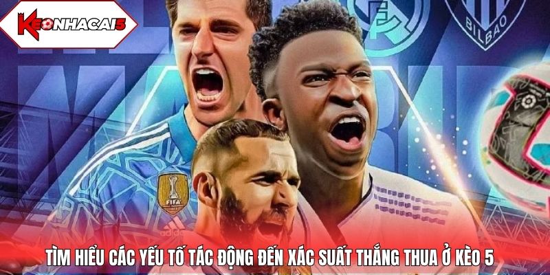 Tìm hiểu các yếu tố tác động đến xác suất thắng thua ở kèo 5