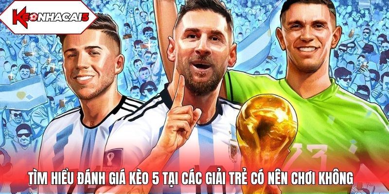 Tìm hiểu đánh giá kèo 5 tại các giải trẻ có nên chơi không