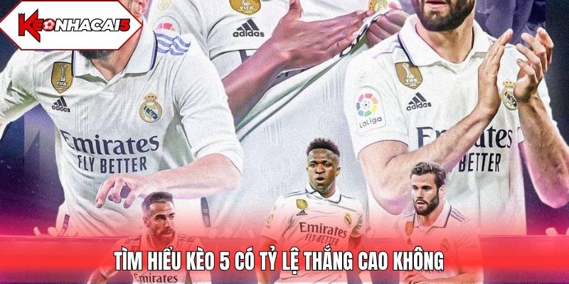 Tìm hiểu kèo 5 có tỷ lệ thắng cao không