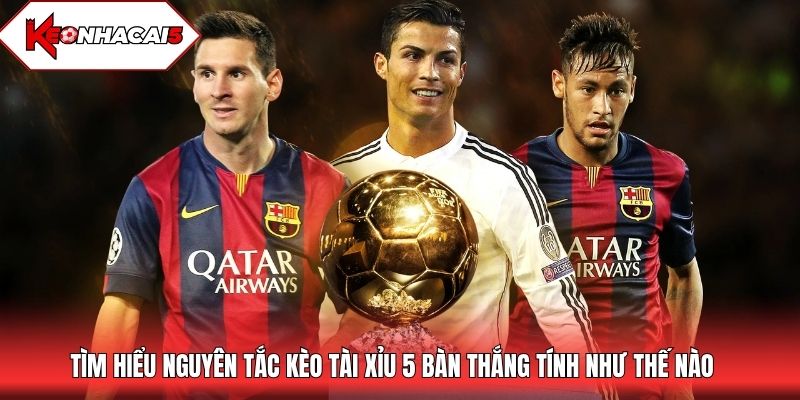 Tìm hiểu nguyên tắc kèo tài xỉu 5 bàn thắng tính như thế nào