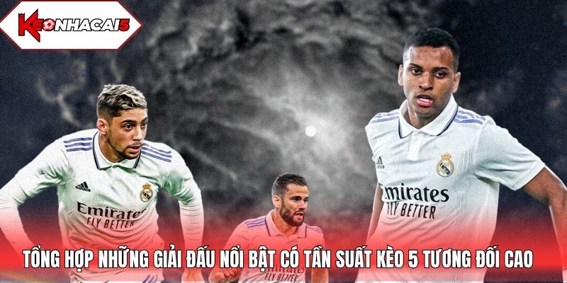 Tổng hợp những giải đấu nổi bật có tần suất kèo 5 tương đối cao