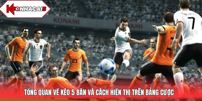 Tổng quan về kèo 5 bàn và cách hiển thị trên bảng cược