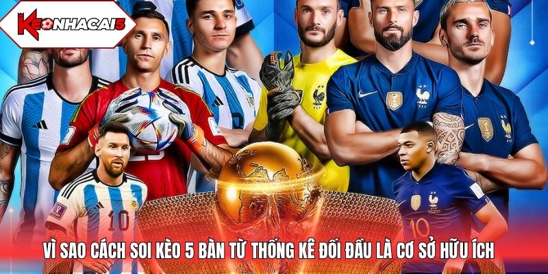 Vì sao cách soi kèo 5 bàn từ thống kê đối đầu là cơ sở hữu ích