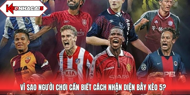 Vì sao người chơi cần biết cách nhận diện bẫy kèo 5?
